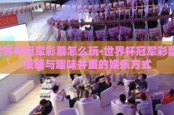 世界杯冠军彩票怎么玩-世界杯冠军彩票，策略与趣味并重的娱乐方式