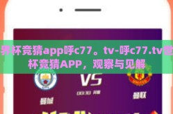 世界杯竞猜app呼c77。tv-呼c77.tv世界杯竞猜APP，观察与见解