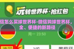 微信怎么买球世界杯-微信购球世界杯，安全、便捷的新路径