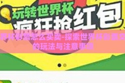世界杯彩票怎么买卖-探索世界杯彩票交易的玩法与注意事项