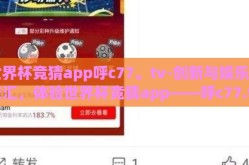 世界杯竞猜app呼c77。tv-创新与娱乐的交汇，体验世界杯竞猜app——呼c77.tv的独特魅力