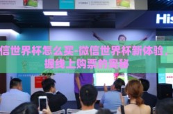 微信世界杯怎么买-微信世界杯新体验，掌握线上购票的奥秘