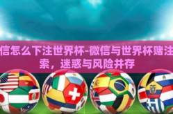 微信怎么下注世界杯-微信与世界杯赌注探索，迷惑与风险并存