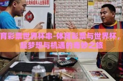 体育彩票世界杯串-体育彩票与世界杯，串起梦想与机遇的奇妙之旅
