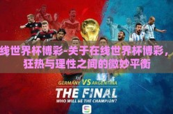 在线世界杯博彩-关于在线世界杯博彩，在狂热与理性之间的微妙平衡