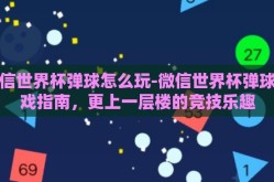 微信世界杯弹球怎么玩-微信世界杯弹球游戏指南，更上一层楼的竞技乐趣