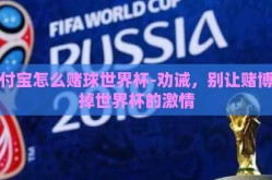 支付宝怎么赌球世界杯-劝诫，别让赌博毁掉世界杯的激情