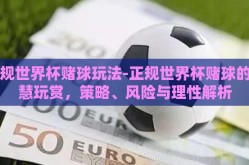 正规世界杯赌球玩法-正规世界杯赌球的智慧玩赏，策略、风险与理性解析