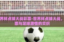 世界杯点球大战彩票-世界杯点球大战，彩票与足球激情的交织