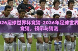 2026足球世界杯竞猜-2026年足球世界杯竞猜，预示与猜测