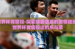 世界杯竞猜投-探索绿茵盛宴的激情碰撞，世界杯竞猜投注的乐与思
