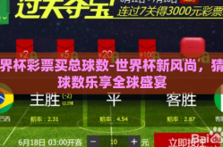 世界杯彩票买总球数-世界杯新风尚，猜总球数乐享全球盛宴