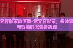 世界杯彩票微信群-世界杯彩票，投注激情与智慧的微信群集结