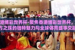 香港博彩世界杯-聚焦香港博彩世界杯，东方之珠的独特魅力与全球体育盛事交融