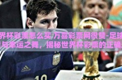 世界杯彩票怎么买 万喜彩票网很赞-足球激情与幸运之舞，揭秘世界杯彩票的正确选购之道