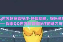 qq世界杯竞猜投注-热情观赛，娱乐竞猜 —— 探索QQ世界杯竞猜投注的魅力与技巧