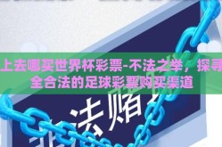 网上去哪买世界杯彩票-不法之举，探寻安全合法的足球彩票购买渠道