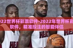 2022世界杯彩票软件-2022年世界杯彩票软件，精准投注的智能伴侣