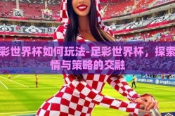 足彩世界杯如何玩法-足彩世界杯，探索激情与策略的交融