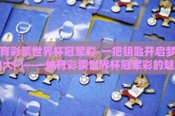 体育彩票世界杯冠军彩-一把钥匙开启梦想的大门——体育彩票世界杯冠军彩的魅力与期盼