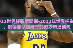 2022世界杯彩票赔率-2022年世界杯彩票，解读各队伍赔率的微妙市场动向