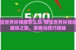 微信世界杯弹球怎么玩-微信世界杯弹球的趣味之旅，策略与技巧揭秘