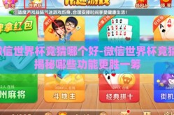 微信世界杯竞猜哪个好-微信世界杯竞猜，揭秘哪些功能更胜一筹