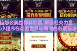 微信怎么美世界杯彩票-解锁社交力量，微信小程序在观看世界杯期间的彩票玩法新体验