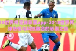2018世界杯足球彩票app-2018世界杯，足球热情与科技融合的彩票之旅