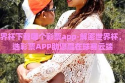 世界杯下载哪个彩票app-解密世界杯，精选彩票APP助您赢在球赛云端