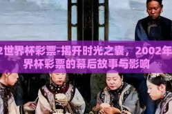 02世界杯彩票-揭开时光之囊，2002年世界杯彩票的幕后故事与影响