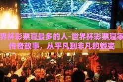 世界杯彩票赢最多的人-世界杯彩票赢家的传奇故事，从平凡到非凡的蜕变