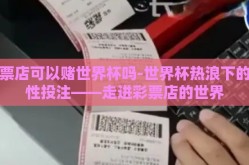 彩票店可以赌世界杯吗-世界杯热浪下的理性投注——走进彩票店的世界