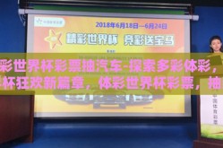 体彩世界杯彩票抽汽车-探索多彩体彩，世界杯狂欢新篇章，体彩世界杯彩票，抽奖赢取梦想座驾
