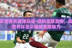 足彩世界杯赌球玩法-领航足球激情，探索世界杯足彩赌球无限魅力
