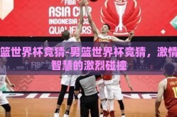 男篮世界杯竞猜-男篮世界杯竞猜，激情与智慧的激烈碰撞