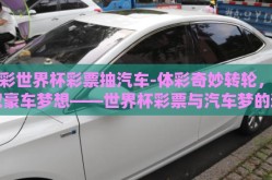 体彩世界杯彩票抽汽车-体彩奇妙转轮，赢取豪车梦想——世界杯彩票与汽车梦的邂逅