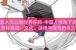 中国人可以赌世界杯吗-中国人视角下的世界杯赌局，文化、法律与理性的交汇