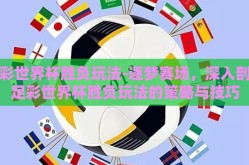 足彩世界杯胜负玩法-逐梦赛场，深入剖析足彩世界杯胜负玩法的策略与技巧