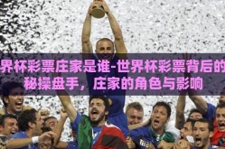 世界杯彩票庄家是谁-世界杯彩票背后的神秘操盘手，庄家的角色与影响