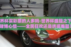 世界杯买彩票的人多吗-世界杯盛筵之下的赌博心情——全民狂欢还是诱惑难题？