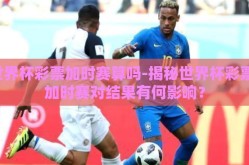 世界杯彩票加时赛算吗-揭秘世界杯彩票，加时赛对结果有何影响？