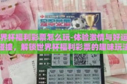 世界杯福利彩票怎么玩-体验激情与好运的碰撞，解锁世界杯福利彩票的趣味玩法