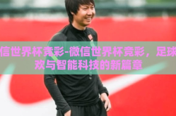 微信世界杯竞彩-微信世界杯竞彩，足球狂欢与智能科技的新篇章