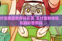 支付宝能买世界杯彩票-支付宝新体验，轻松购彩世界杯