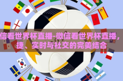 微信看世界杯直播-微信看世界杯直播，便捷、实时与社交的完美结合