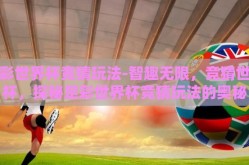 足彩世界杯竞猜玩法-智趣无限，竞猜世界杯，探秘足彩世界杯竞猜玩法的奥秘