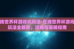 在线世界杯游戏机玩法-在线世界杯游戏机玩法全解析，攻略与策略指南
