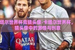 卡塔尔世界杯竞猜头像-卡塔尔世界杯，竞猜头像中的激情与创意