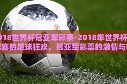 2018世界杯冠亚军彩票-2018年世界杯足球赛的足球狂欢，冠亚军彩票的激情与机遇